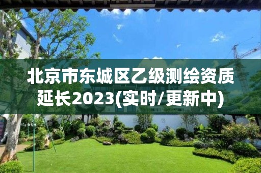 北京市東城區乙級測繪資質延長2023(實時/更新中)