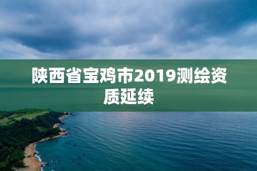 陜西省寶雞市2019測繪資質延續