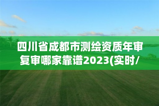 四川省成都市測繪資質年審復審哪家靠譜2023(實時/更新中)