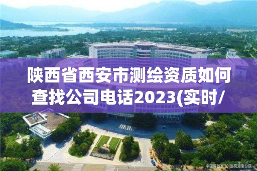 陜西省西安市測繪資質(zhì)如何查找公司電話2023(實時/更新中)