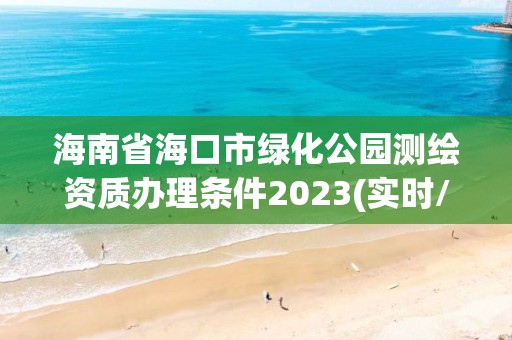 海南省?？谑芯G化公園測(cè)繪資質(zhì)辦理?xiàng)l件2023(實(shí)時(shí)/更新中)