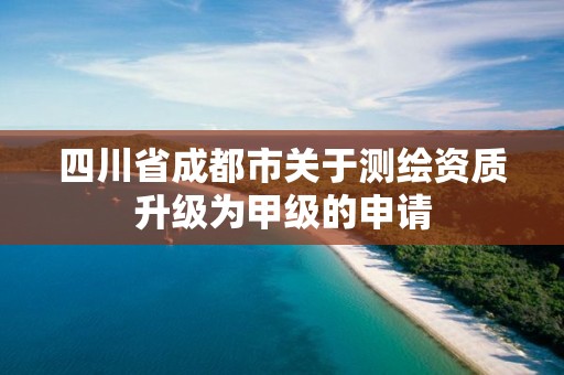 四川省成都市關于測繪資質升級為甲級的申請