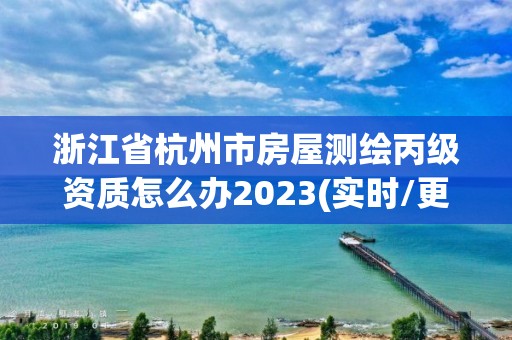 浙江省杭州市房屋測繪丙級資質怎么辦2023(實時/更新中)