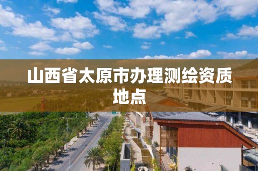 山西省太原市辦理測繪資質地點