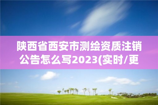 陜西省西安市測繪資質注銷公告怎么寫2023(實時/更新中)