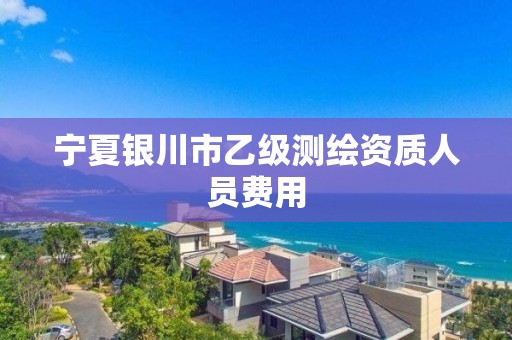 寧夏銀川市乙級測繪資質人員費用