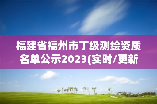 福建省福州市丁級測繪資質名單公示2023(實時/更新中)