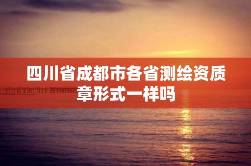 四川省成都市各省測(cè)繪資質(zhì)章形式一樣嗎