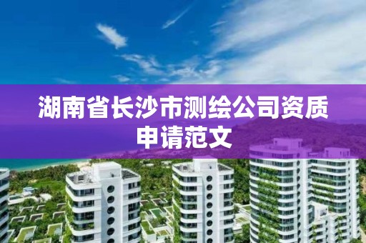 湖南省長沙市測繪公司資質(zhì)申請范文