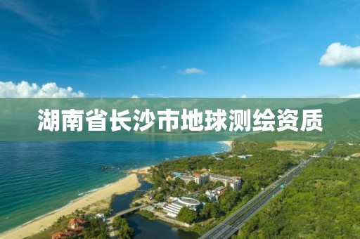 湖南省長沙市地球測繪資質(zhì)