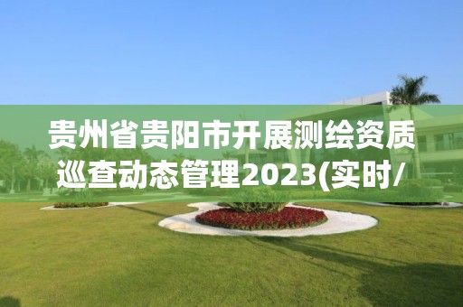 貴州省貴陽市開展測繪資質巡查動態管理2023(實時/更新中)