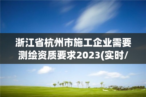 浙江省杭州市施工企業需要測繪資質要求2023(實時/更新中)