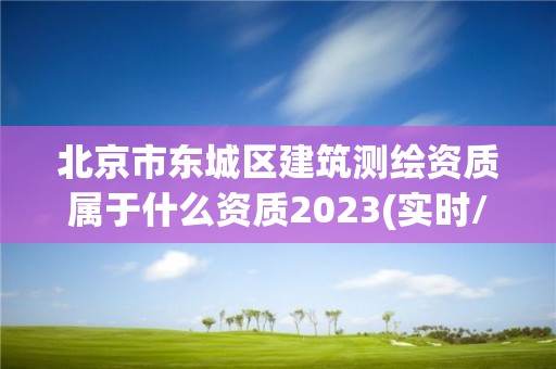 北京市東城區建筑測繪資質屬于什么資質2023(實時/更新中)