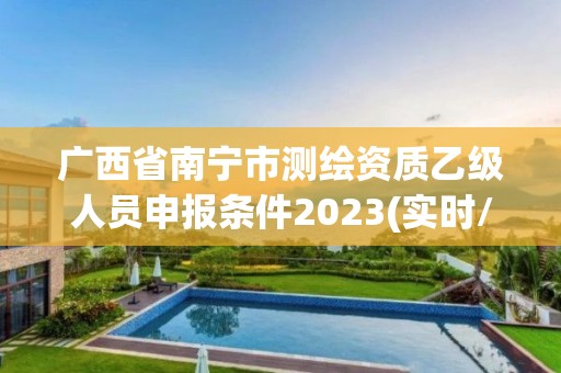 廣西省南寧市測繪資質(zhì)乙級人員申報條件2023(實時/更新中)