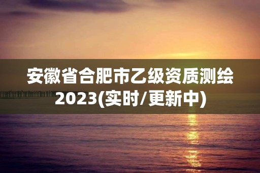 安徽省合肥市乙級資質(zhì)測繪2023(實(shí)時(shí)/更新中)