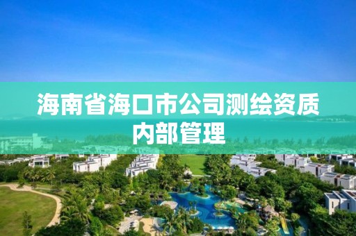 海南省海口市公司測(cè)繪資質(zhì)內(nèi)部管理