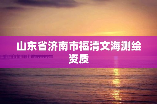 山東省濟南市福清文海測繪資質