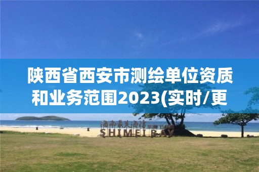 陜西省西安市測繪單位資質(zhì)和業(yè)務(wù)范圍2023(實(shí)時/更新中)