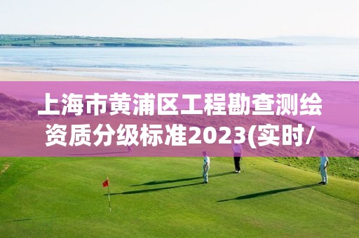 上海市黃浦區(qū)工程勘查測繪資質(zhì)分級標準2023(實時/更新中)