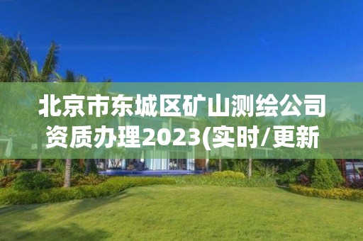 北京市東城區礦山測繪公司資質辦理2023(實時/更新中)