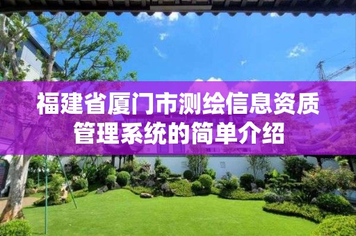 福建省廈門市測(cè)繪信息資質(zhì)管理系統(tǒng)的簡(jiǎn)單介紹