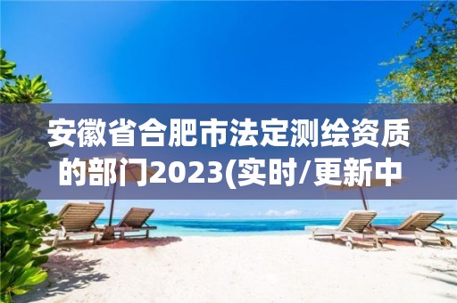 安徽省合肥市法定測繪資質的部門2023(實時/更新中)