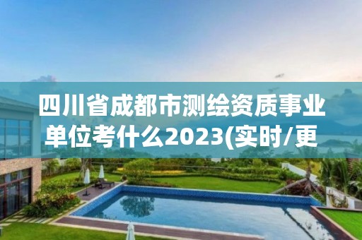 四川省成都市測繪資質(zhì)事業(yè)單位考什么2023(實時/更新中)