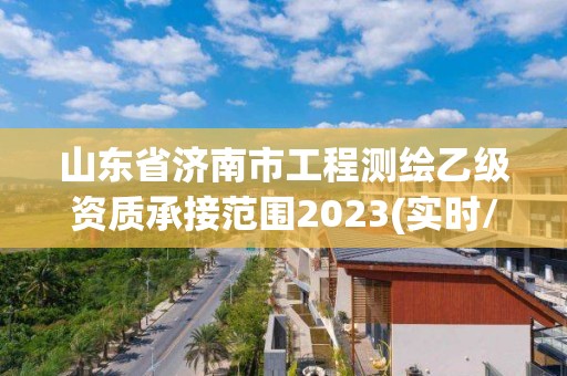 山東省濟南市工程測繪乙級資質承接范圍2023(實時/更新中)