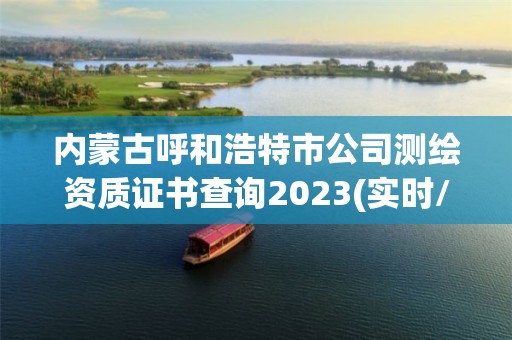 內蒙古呼和浩特市公司測繪資質證書查詢2023(實時/更新中)