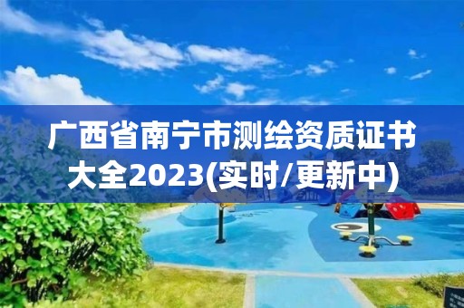 廣西省南寧市測繪資質證書大全2023(實時/更新中)