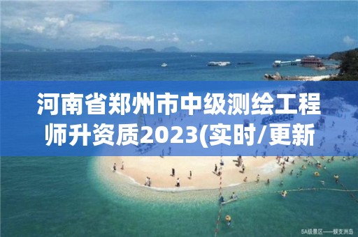 河南省鄭州市中級測繪工程師升資質(zhì)2023(實時/更新中)