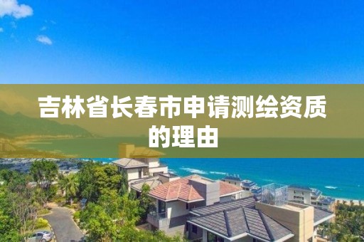 吉林省長春市申請測繪資質的理由