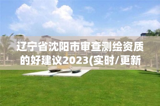 遼寧省沈陽市審查測繪資質的好建議2023(實時/更新中)