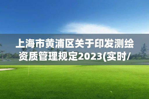 上海市黃浦區關于印發測繪資質管理規定2023(實時/更新中)