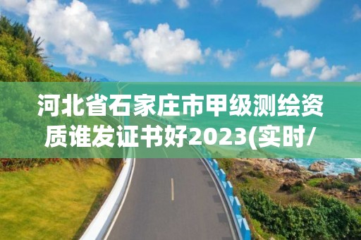 河北省石家莊市甲級測繪資質誰發證書好2023(實時/更新中)