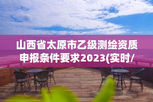 山西省太原市乙級(jí)測(cè)繪資質(zhì)申報(bào)條件要求2023(實(shí)時(shí)/更新中)