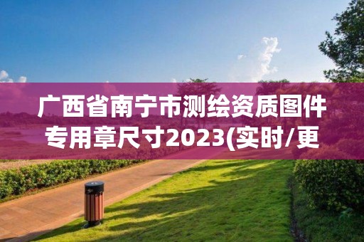 廣西省南寧市測繪資質(zhì)圖件專用章尺寸2023(實時/更新中)