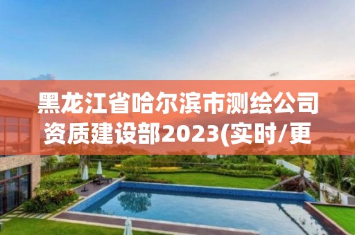 黑龍江省哈爾濱市測繪公司資質建設部2023(實時/更新中)