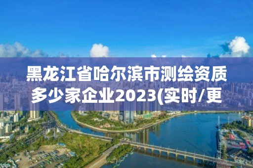 黑龍江省哈爾濱市測繪資質(zhì)多少家企業(yè)2023(實(shí)時(shí)/更新中)