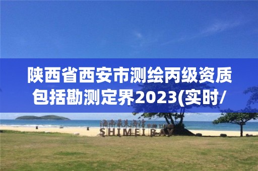 陜西省西安市測繪丙級資質包括勘測定界2023(實時/更新中)