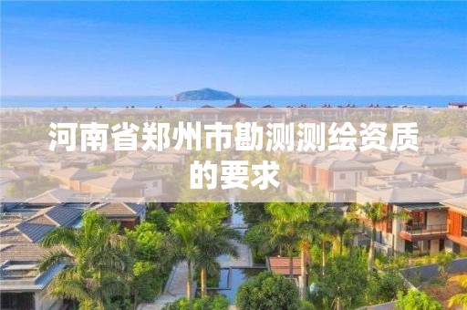 河南省鄭州市勘測測繪資質的要求