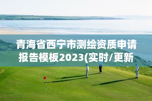 青海省西寧市測繪資質(zhì)申請報告模板2023(實時/更新中)