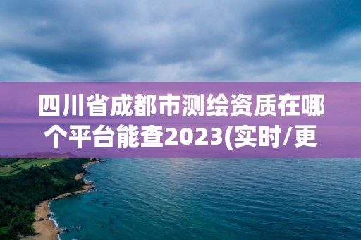 四川省成都市測繪資質在哪個平臺能查2023(實時/更新中)