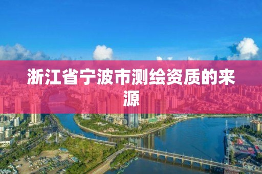 浙江省寧波市測繪資質(zhì)的來源