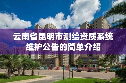 云南省昆明市測繪資質系統維護公告的簡單介紹