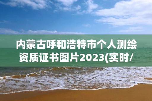 內(nèi)蒙古呼和浩特市個(gè)人測繪資質(zhì)證書圖片2023(實(shí)時(shí)/更新中)