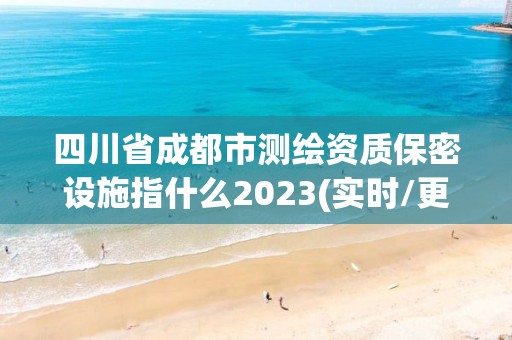 四川省成都市測繪資質(zhì)保密設(shè)施指什么2023(實時/更新中)