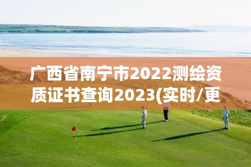 廣西省南寧市2022測繪資質證書查詢2023(實時/更新中)