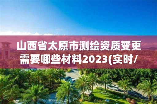 山西省太原市測繪資質變更需要哪些材料2023(實時/更新中)