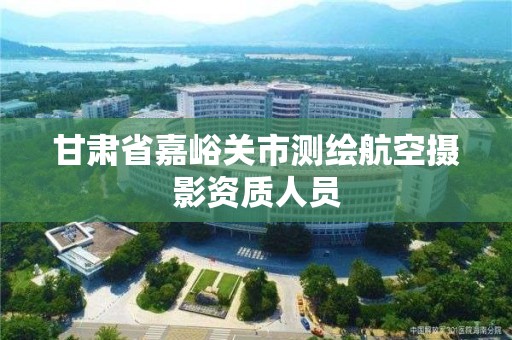 甘肅省嘉峪關市測繪航空攝影資質人員